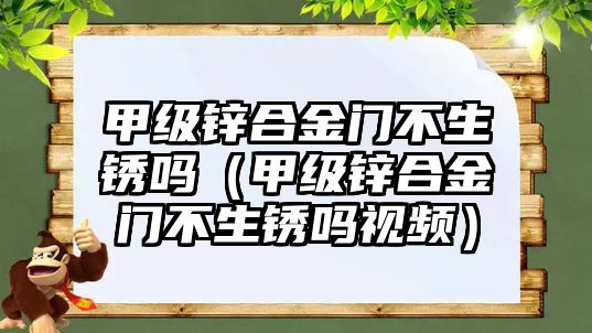 甲級鋅合金門不生銹嗎（甲級鋅合金門不生銹嗎視頻）