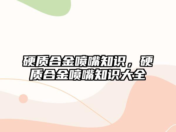 硬質合金噴嘴知識，硬質合金噴嘴知識大全