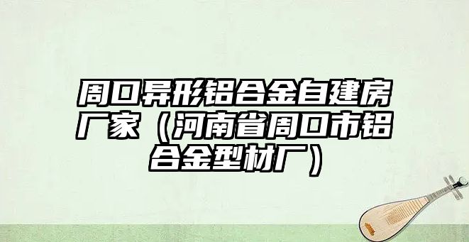 周口異形鋁合金自建房廠家（河南省周口市鋁合金型材廠）