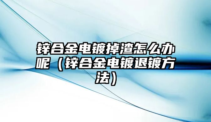 鋅合金電鍍掉渣怎么辦呢（鋅合金電鍍退鍍方法）