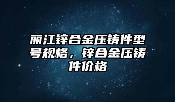 麗江鋅合金壓鑄件型號規(guī)格，鋅合金壓鑄件價格