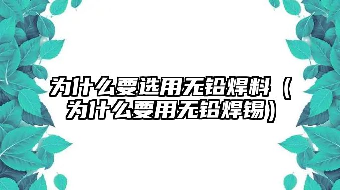 為什么要選用無鉛焊料（為什么要用無鉛焊錫）