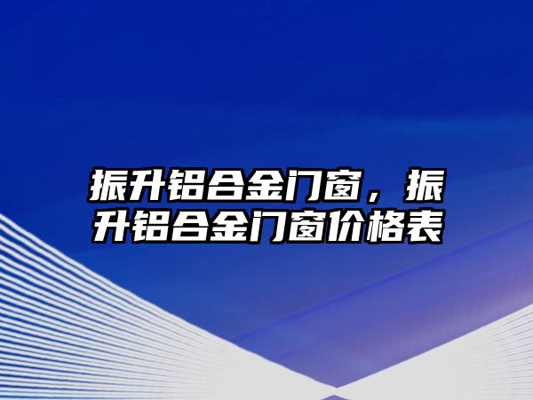 振升鋁合金門窗，振升鋁合金門窗價格表