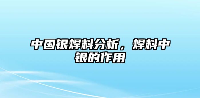 中國銀焊料分析，焊料中銀的作用