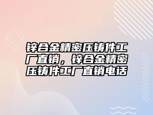 鋅合金精密壓鑄件工廠直銷，鋅合金精密壓鑄件工廠直銷電話