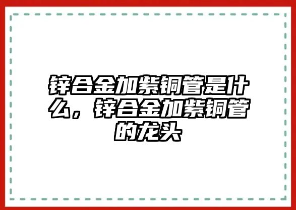 鋅合金加紫銅管是什么，鋅合金加紫銅管的龍頭