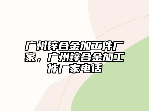 廣州鋅合金加工件廠家，廣州鋅合金加工件廠家電話