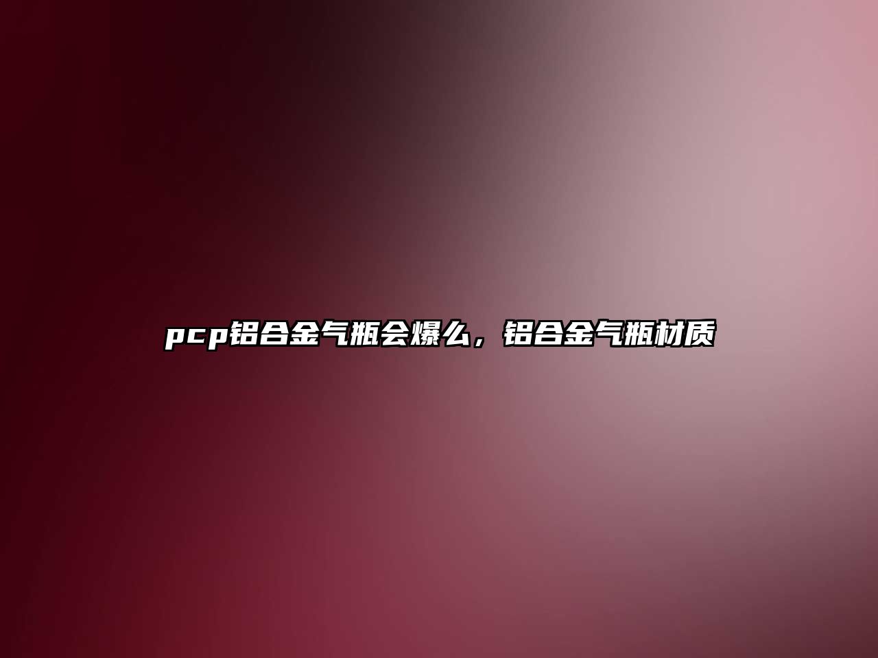 pcp鋁合金氣瓶會(huì)爆么，鋁合金氣瓶材質(zhì)