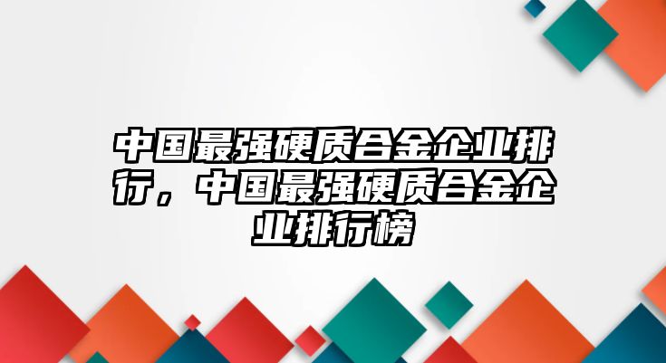 中國最強硬質合金企業(yè)排行，中國最強硬質合金企業(yè)排行榜