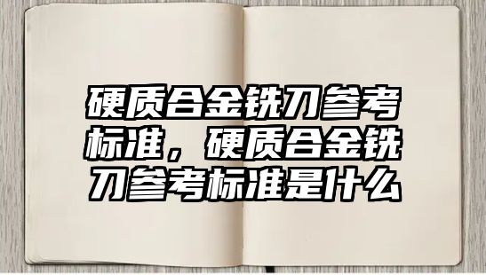 硬質合金銑刀參考標準，硬質合金銑刀參考標準是什么