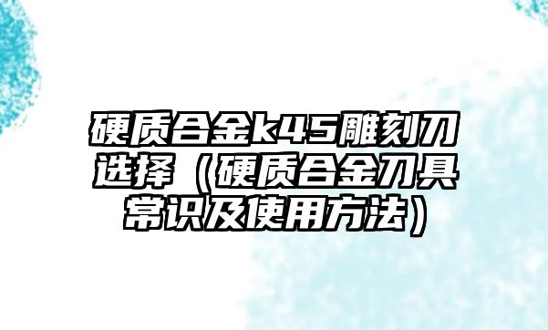 硬質(zhì)合金k45雕刻刀選擇（硬質(zhì)合金刀具常識(shí)及使用方法）