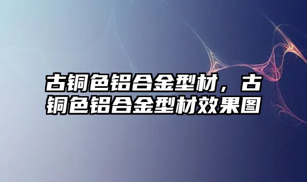 古銅色鋁合金型材，古銅色鋁合金型材效果圖