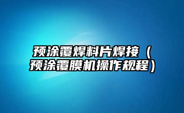 預(yù)涂覆焊料片焊接（預(yù)涂覆膜機操作規(guī)程）