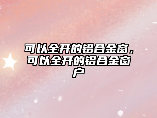 可以全開的鋁合金窗，可以全開的鋁合金窗戶