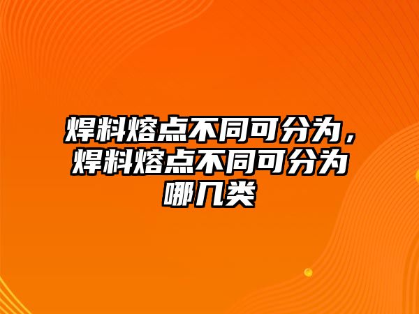 焊料熔點不同可分為，焊料熔點不同可分為哪幾類