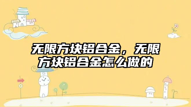 無限方塊鋁合金，無限方塊鋁合金怎么做的