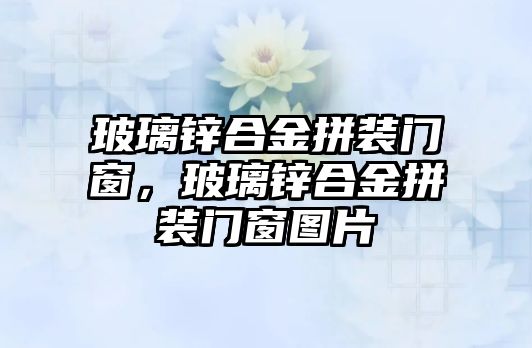 玻璃鋅合金拼裝門窗，玻璃鋅合金拼裝門窗圖片