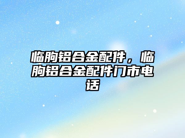 臨朐鋁合金配件，臨朐鋁合金配件門市電話