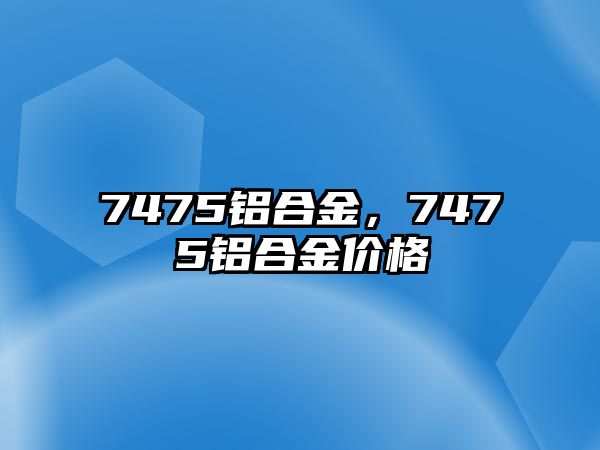 7475鋁合金，7475鋁合金價格