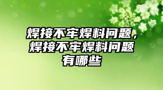 焊接不牢焊料問題，焊接不牢焊料問題有哪些