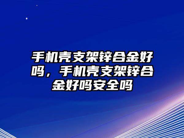 手機殼支架鋅合金好嗎，手機殼支架鋅合金好嗎安全嗎