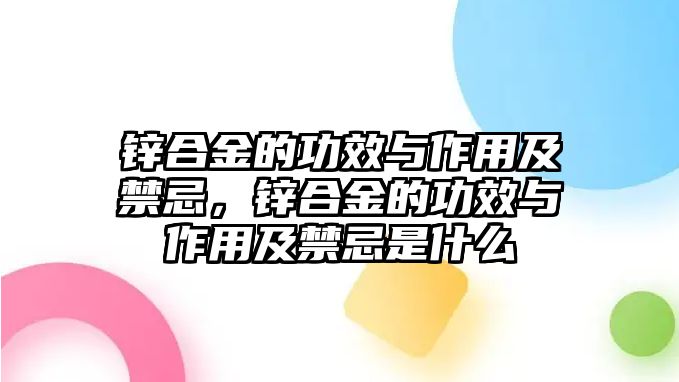 鋅合金的功效與作用及禁忌，鋅合金的功效與作用及禁忌是什么