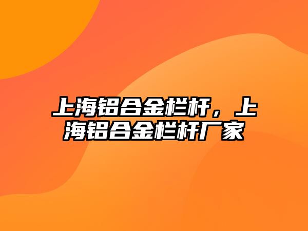 上海鋁合金欄桿，上海鋁合金欄桿廠家