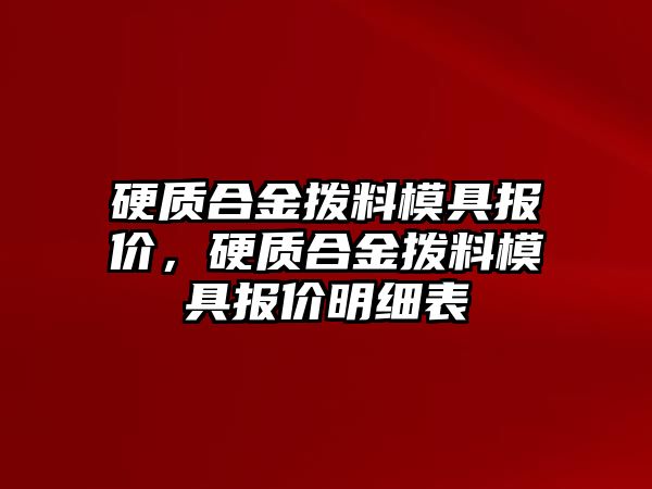 硬質(zhì)合金撥料模具報價，硬質(zhì)合金撥料模具報價明細(xì)表