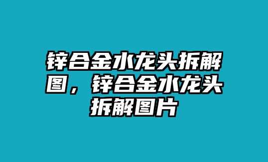 鋅合金水龍頭拆解圖，鋅合金水龍頭拆解圖片