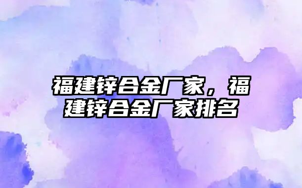 福建鋅合金廠家，福建鋅合金廠家排名