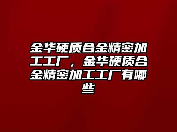 金華硬質合金精密加工工廠，金華硬質合金精密加工工廠有哪些