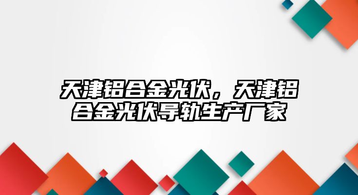 天津鋁合金光伏，天津鋁合金光伏導(dǎo)軌生產(chǎn)廠家