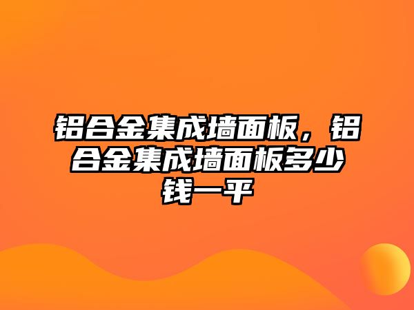 鋁合金集成墻面板，鋁合金集成墻面板多少錢一平