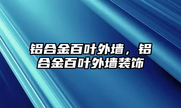 鋁合金百葉外墻，鋁合金百葉外墻裝飾