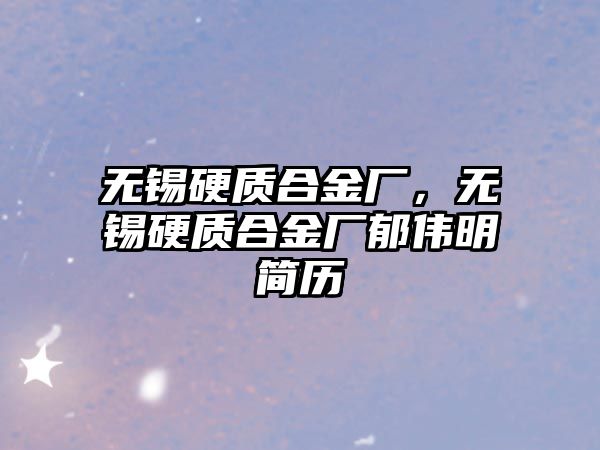 無錫硬質(zhì)合金廠，無錫硬質(zhì)合金廠郁偉明簡歷