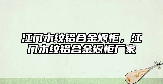 江門木紋鋁合金櫥柜，江門木紋鋁合金櫥柜廠家