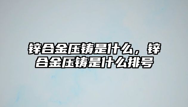 鋅合金壓鑄是什么，鋅合金壓鑄是什么排號(hào)