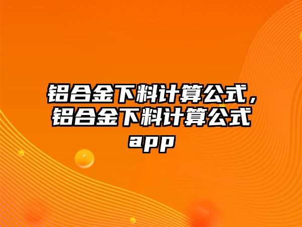 鋁合金下料計算公式，鋁合金下料計算公式app