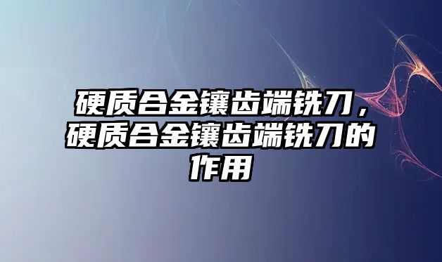 硬質(zhì)合金鑲齒端銑刀，硬質(zhì)合金鑲齒端銑刀的作用