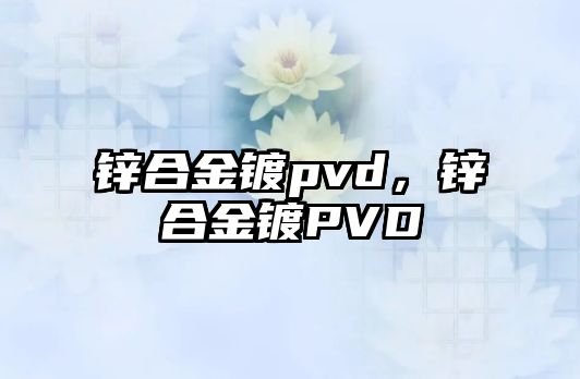 鋅合金鍍pvd，鋅合金鍍PVD