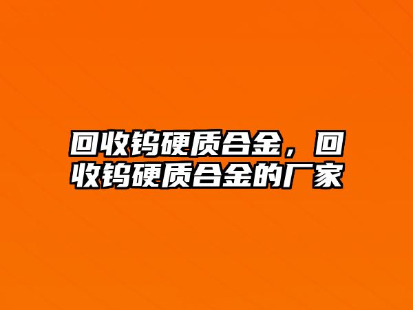 回收鎢硬質(zhì)合金，回收鎢硬質(zhì)合金的廠家