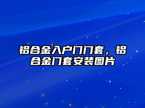 鋁合金入戶門門套，鋁合金門套安裝圖片