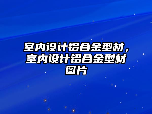 室內設計鋁合金型材，室內設計鋁合金型材圖片