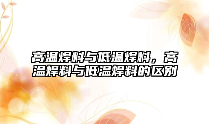 高溫焊料與低溫焊料，高溫焊料與低溫焊料的區(qū)別