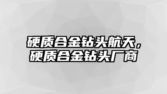 硬質(zhì)合金鉆頭航天，硬質(zhì)合金鉆頭廠商