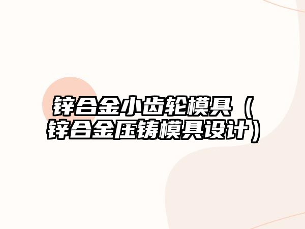 鋅合金小齒輪模具（鋅合金壓鑄模具設計）