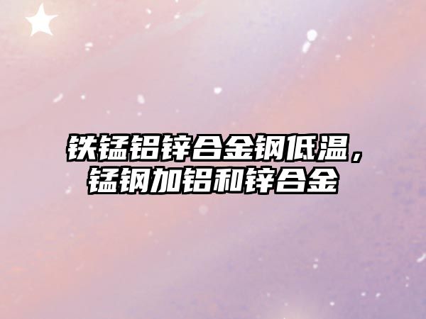 鐵錳鋁鋅合金鋼低溫，錳鋼加鋁和鋅合金