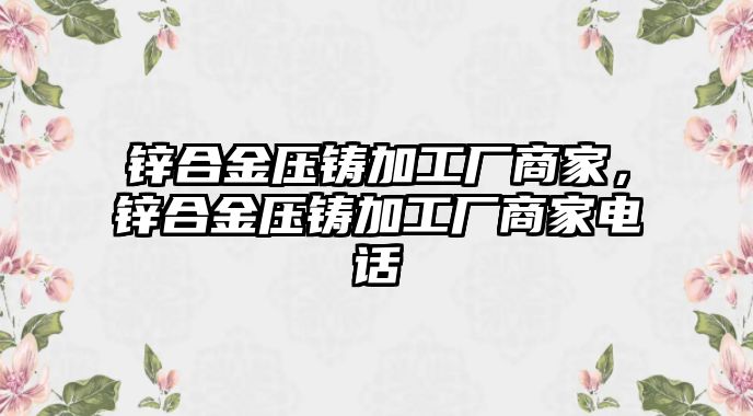 鋅合金壓鑄加工廠商家，鋅合金壓鑄加工廠商家電話