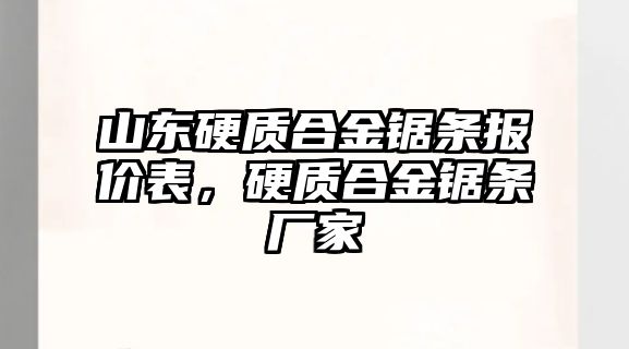 山東硬質(zhì)合金鋸條報價表，硬質(zhì)合金鋸條廠家