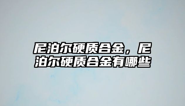 尼泊爾硬質(zhì)合金，尼泊爾硬質(zhì)合金有哪些